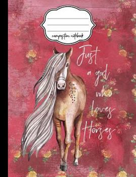 Just a Girl Who Loves Horses Floral Composition Notebook: College Ruled Writer's Notebook or Journal for School / Work / Journaling (Horses and Flowers Notebook) (Volume 1)