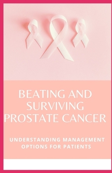 Paperback Beating And Surviving Prostate Cancer: Understanding Management Options For Patients Book