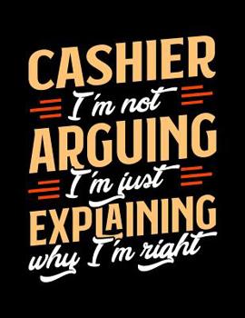 Paperback Cashier I'm Not Arguing I'm Just Explaining Why I'm Right: Appointment Book Undated 52-Week Hourly Schedule Calender Book