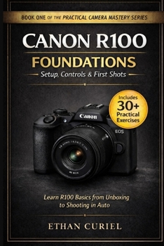 Canon R100 Foundations – Setup, Controls & First Shots: Learn R100 basics from unboxing to shooting in Auto. (The Practical Camera Mastery Series)