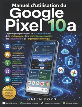 Manuel d'utilisation du Google Pixel 10a: Le guide pratique complet de la communication, de la photographie, de la protection des données, des ... de l'organisation numérique (French Edition)