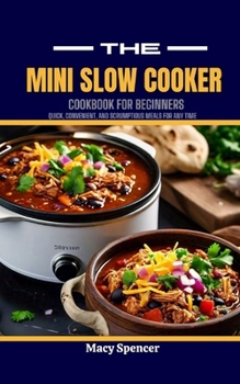 Paperback The Mini Slow Cooker Cookbook for Beginners: Quick, Convenient, and Scrumptious Meals for Any Time Book