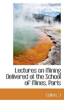 Lectures on Mining Delivered at the School of Mines, Paris