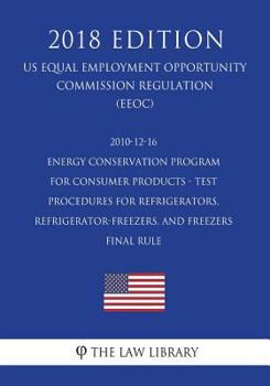 Paperback 2010-12-16 Energy Conservation Program for Consumer Products - Test Procedures for Refrigerators, Refrigerator-Freezers, and Freezers - Final rule (US Book