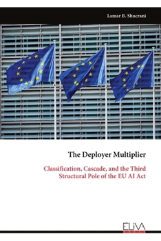 Paperback The Deployer Multiplier: Classification, Cascade, and the Third Structural Pole of the EU AI Act Book