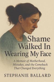 Shame Walked In Wearing My Face: A Memoir of Motherhood, Mistakes, and the Comeback That Changed Everything