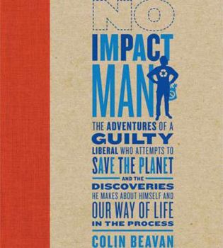 Hardcover No Impact Man: The Adventures of a Guilty Liberal Who Attempts to Save the Planet, and the Discoveries He Makes about Himself and Our Book