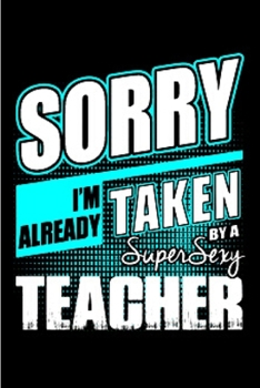Sorry I'm already taken by a super sexy teacher: Tutor Notebook journal Diary Cute funny  humorous blank lined notebook Gift for student school ... job working employee appreciation (gag gifts)
