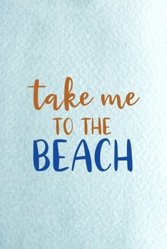 Take Me To The Beach: All Purpose 6x9 Blank Lined Notebook Journal Way Better Than A Card Trendy Unique Gift Blue Ocean Sand