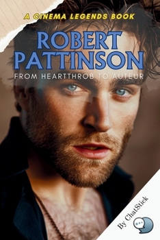 Robert Pattinson: From Heartthrob to Auteur: Tracing the Rise of Robert Pattinson from Twilight Fame to Indie Film Powerhouse