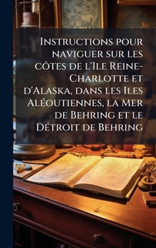 Instructions pour naviguer sur les côtes de l'Ile Reine-Charlotte et d'Alaska, dans les Iles AlÃ(c)outiennes, la Mer de Behring et le DÃ(c)troit de Behring (French Edition)