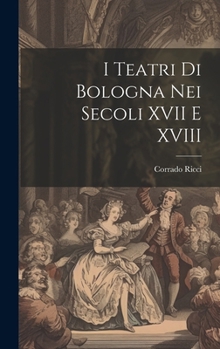 I Teatri Di Bologna Nei Secoli XVII E XVIII (Italian Edition)