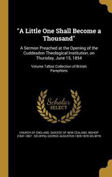 Hardcover A Little One Shall Become a Thousand: A Sermon Preached at the Opening of the Cuddesdon Theological Institution, on Thursday, June 15, 1854; Volume Ta Book