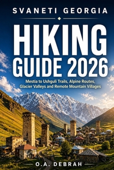 SVANETI GEORGIA HIKING GUIDE 2026: Mestia to Ushguli Trails, Alpine Routes, Glacier Valleys and Remote Mountain Villages (The Wild Paths Collection)