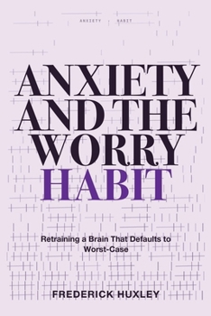 Paperback Anxiety and the Worry Habit: Retraining a Brain That Defaults to Worst-Case Book