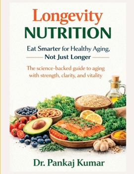 Longevity Nutrition: Eat Smarter for Healthy Aging, Not Just Longer: The science-backed guide to aging with strength, clarity, and vitality.