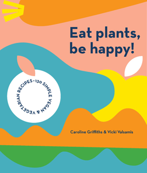 Paperback Eat Plants, Be Happy: 130 Simple Vegan and Vegetarian Recipes Book