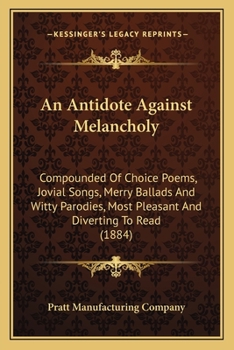 Paperback An Antidote Against Melancholy: Compounded Of Choice Poems, Jovial Songs, Merry Ballads And Witty Parodies, Most Pleasant And Diverting To Read (1884) Book