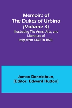 Paperback Memoirs of the Dukes of Urbino (Volume 3); Illustrating the Arms, Arts, and Literature of Italy, from 1440 To 1630. Book