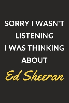 Sorry I Wasn't Listening I Was Thinking About Ed Sheeran: Ed Sheeran Journal Notebook to Write Down Things, Take Notes, Record Plans or Keep Track of Habits (6" x 9" - 120 Pages)