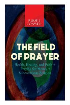 Paperback The Field of Prayer: Health, Healing, and Faith + Praying for Money + Subconscious Religion Book