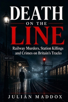 Death on the Line: Railway Murders, Station Killings and Crimes on Britain’s Tracks (Bodies in Transit)