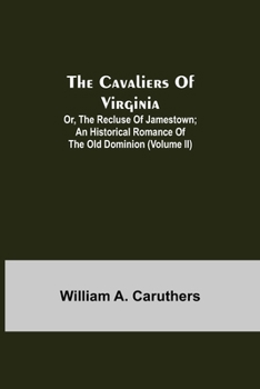 The Cavaliers of Virginia; or, The Recluse of Jamestown; An historical romance of the Old Dominion