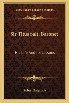 Paperback Sir Titus Salt, Baronet: His Life And Its Lessons Book