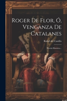 Paperback Roger De Flor, Ó, Venganza De Catalanes: Novela Historica... [Spanish] Book
