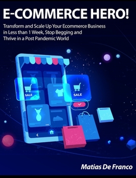 E-Commerce Hero!: Transform and Scale Up Your Ecommerce Business in Less than 1 Week, Stop Begging and Thrive in a Post Pandemic World