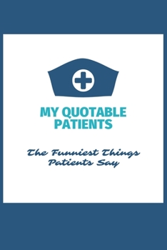 Paperback My Quotable Patients - The Funniest Things Patients Say: Blank Lined Journal to collect Quotes, Memories, and Stories of your Patients, Graduation Gif Book