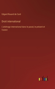 Droit international: L'arbitrage international dans le passé, le présent et l'avenir (French Edition)