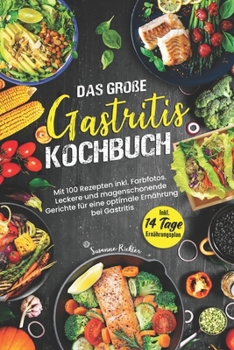 DAS GROßE GASTRITIS KOCHBUCH: Mit 100 Rezepten inkl. Farbfotos. Leckere und magenschonende Gerichte für eine optimale Ernährung bei Gastritis. Inkl. Ernährungsplan und Ratgeberteil (German Edition)