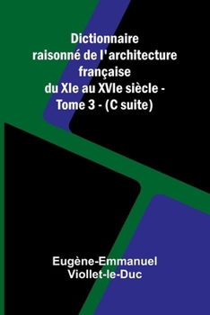 Dictionnaire raisonn de l'architecture fran aise du XIe au XVIe si cle - Tome 3 - (C suite) (French Edition)