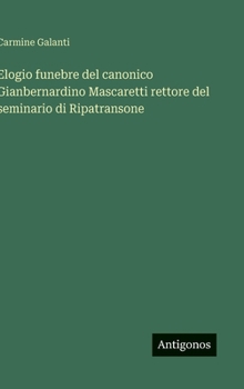 Elogio funebre del canonico Gianbernardino Mascaretti rettore del seminario di Ripatransone (Italian Edition)