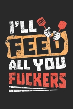 I'll Feed All You Fuckers: Funny Dad Joke I'll Feed All You Fuckers Fucking cook design Journal/Notebook Blank Lined Ruled 6x9 100 Pages