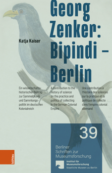 Georg Zenker: Bipindi - Berlin: Ein Wissenschaftshistorischer Beitrag Zur Sammelpraxis Und Sammlungspolitik Im Deutschen Kolonialreich / A ... the German Colonial Empire. Une Contribution