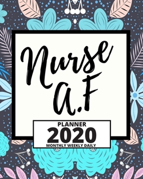 Nurse A.F: 2020 Planner For Nurse, 1-Year Daily, Weekly And Monthly Organizer With Calendar For Academic School Year  (8" x 10")