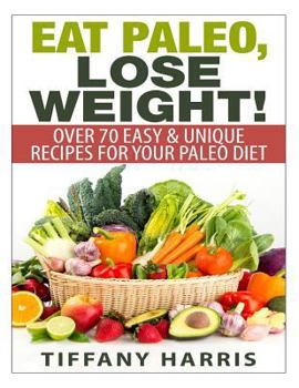 Paperback Eat Paleo, Lose Weight!: 70 Easy & Unique Recipes for Your Paleo Diet Book