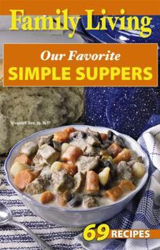 Family Living: Our Favorite Simple Suppers: 69 Recipes