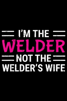 I'm The Welder Not The Welder's Wife: I'm The Welder Not The Welder's Wife Welding Gift Journal/Notebook Blank Lined Ruled 6x9 100 Pages