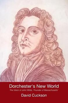 Dorchester's New World: The Vision of John White, 'Founder of Massachusetts'