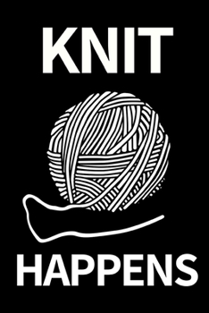 Knit Happens: Funny Knitting Notebook/Journal (6” X 9”) Great Knitters Gift Idea For Birthday Or Christmas