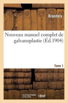 Paperback Nouveau Manuel Complet de Galvanoplastie. Tome 1: Traité Des Manipulations Des Dépôts Électrolytiques Des Métaux Appliquées À l'Art Et l'Industrie [French] Book