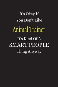 It's Okay If You Don't Like Animal Trainer It's Kind Of A Smart People Thing Anyway: Blank Lined Notebook Journal Gift Idea