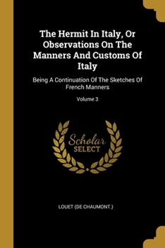 The Hermit In Italy, Or Observations On The Manners And Customs Of Italy: Being A Continuation Of The Sketches Of French Manners, Volume 3...