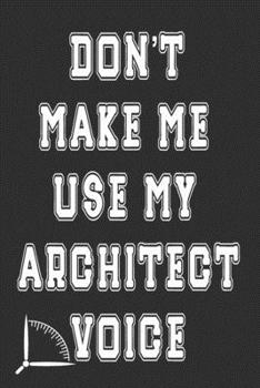 Paperback Don't Make Me Use My Architect Voice: Funny Architecture Design Work Notebook Gift For Architects Book