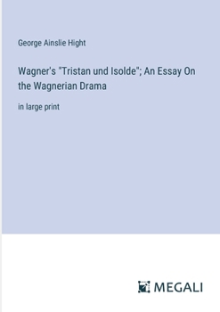 Wagner's "Tristan und Isolde"; An Essay On the Wagnerian Drama: in large print
