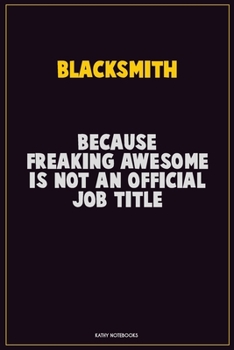 Blacksmith, Because Freaking Awesome Is Not An Official Job Title: Career Motivational Quotes 6x9 120 Pages Blank Lined Notebook Journal