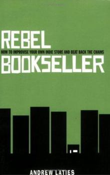 Paperback Rebel Bookseller: How to Improvise Your Own Indie Store and Beat Back the Chains Book